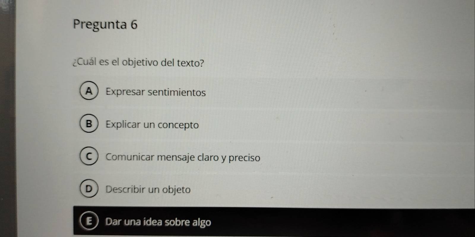 Pregunta 6
¿Cuál es el objetivo del texto?
A Expresar sentimientos
B Explicar un concepto
C Comunicar mensaje claro y preciso
D Describir un objeto
EDar una idea sobre algo