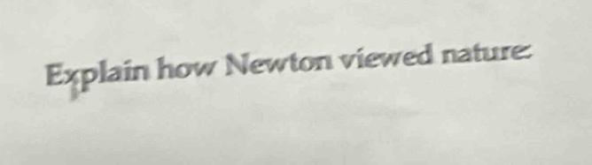 Explain how Newton viewed nature: