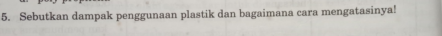 Sebutkan dampak penggunaan plastik dan bagaimana cara mengatasinya!