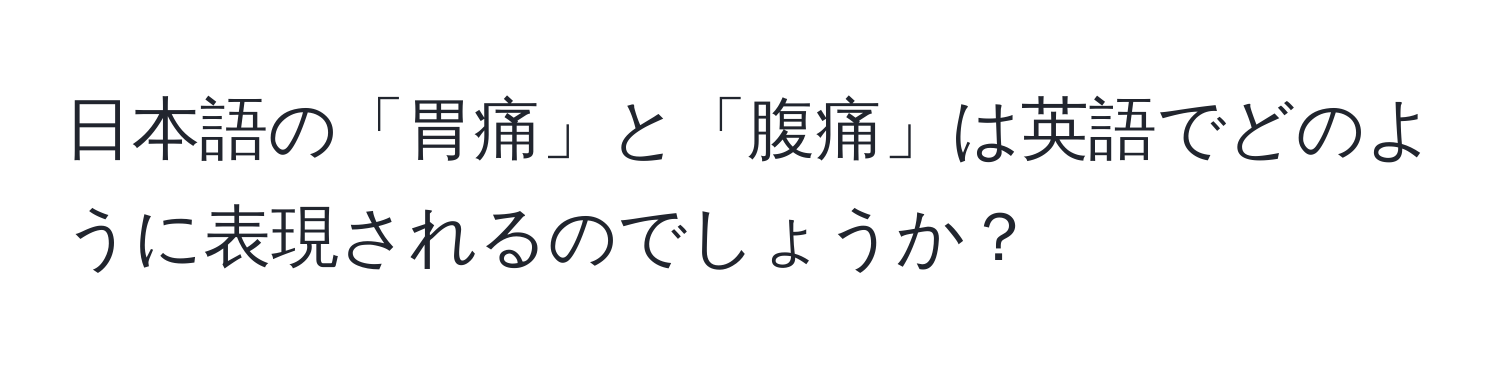 日本語の「胃痛」と「腹痛」は英語でどのように表現されるのでしょうか？