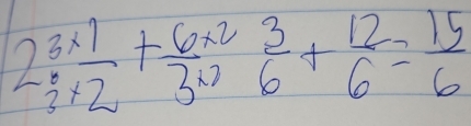 2 3/3 *  1/2 +frac 6* 2 3/6 + 12/6 = 15/6 