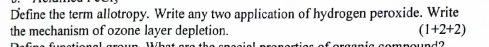 Define the term allotropy. Write any two application of hydrogen peroxide. Write 
the mechanism of ozone layer depletion. (1+2+2)
2