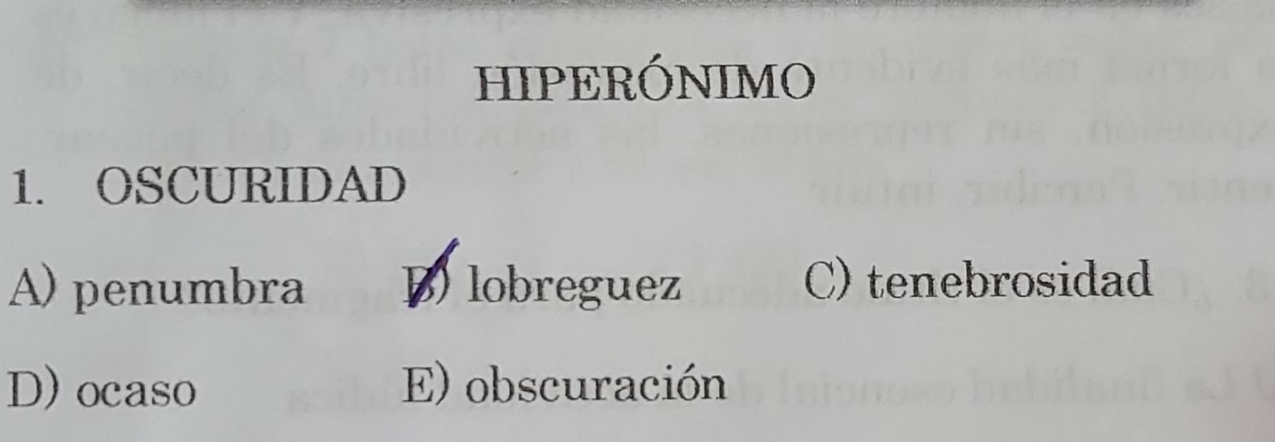 HIPERÓNIMO
1. OSCURIDAD
A) penumbra Blobreguez
C) tenebrosidad
D) ocaso E) obscuración