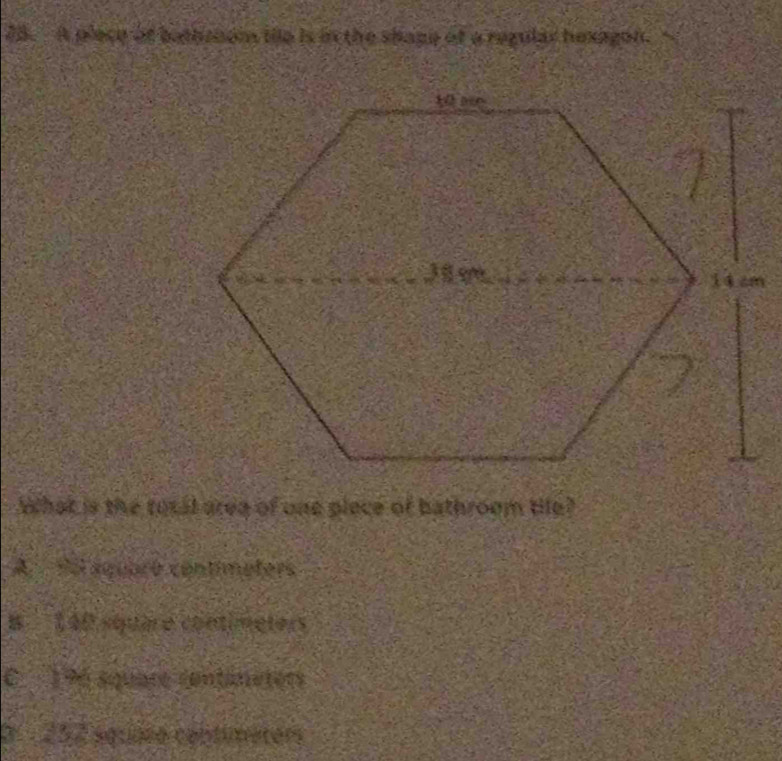 A plece of bathrom ille is an the shape of a regular hexagon.
What is the rosal area of one piece of bathroom tile?
A fo aquaró contimeters
B 140 square contimeters
C 196 square contioeters. 252 aquaró cantunators