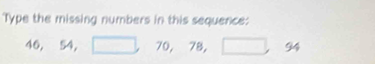 Type the missing numbers in this sequence:
46, 54, □ 70, 78 □ □ 94