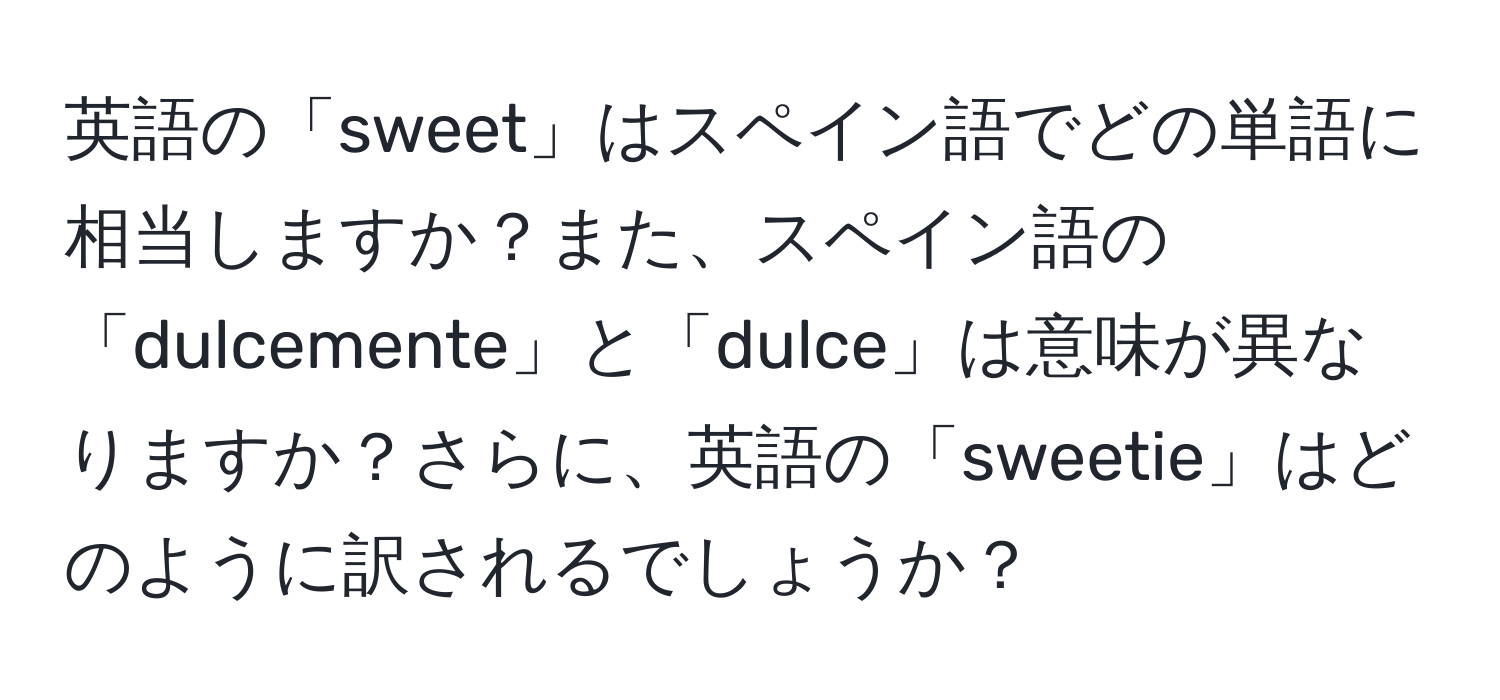 英語の「sweet」はスペイン語でどの単語に相当しますか？また、スペイン語の「dulcemente」と「dulce」は意味が異なりますか？さらに、英語の「sweetie」はどのように訳されるでしょうか？