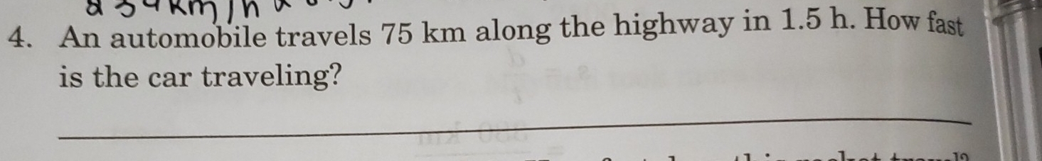 An automobile travels 75 km along the highway in 1.5 h. How fast 
is the car traveling? 
_