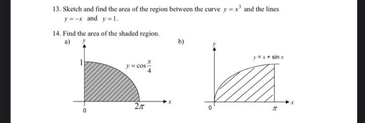 Sketch and find the area of the region between the curve y=x^3 and the lines
y=-x and y=1.
14. Find the area of the shaded region.
b)