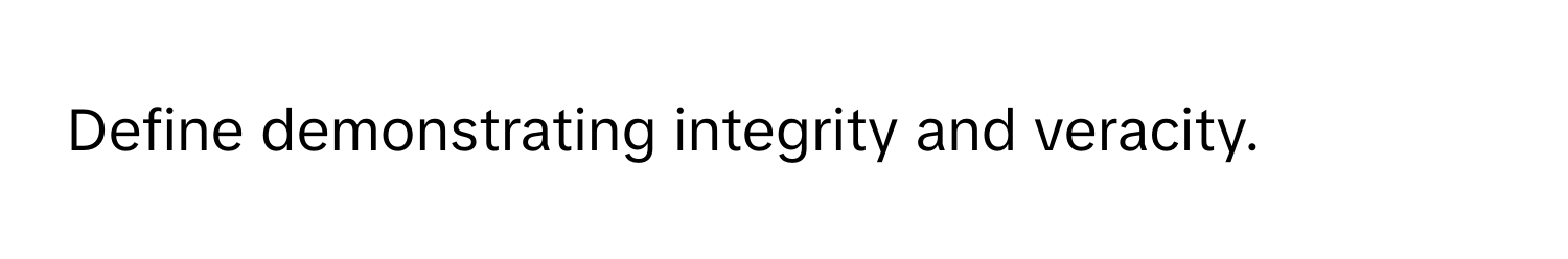 Define demonstrating integrity and veracity.