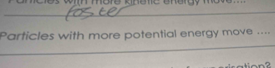 knetic energy 
_ 
_ 
Particles with more potential energy move .... 
_