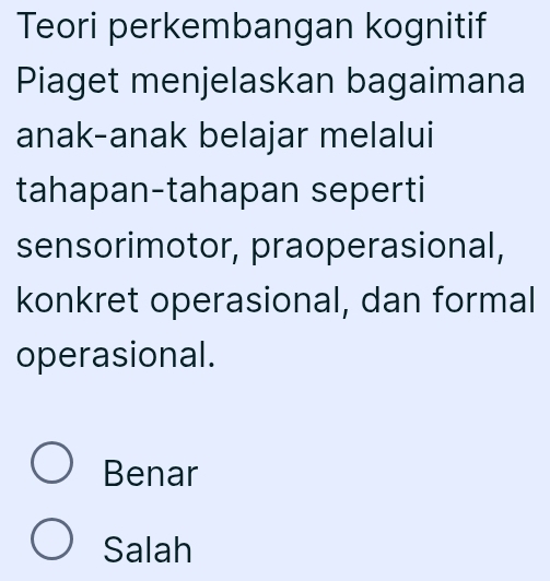 Teori perkembangan kognitif
Piaget menjelaskan bagaimana
anak-anak belajar melalui
tahapan-tahapan seperti
sensorimotor, praoperasional,
konkret operasional, dan formal
operasional.
Benar
Salah