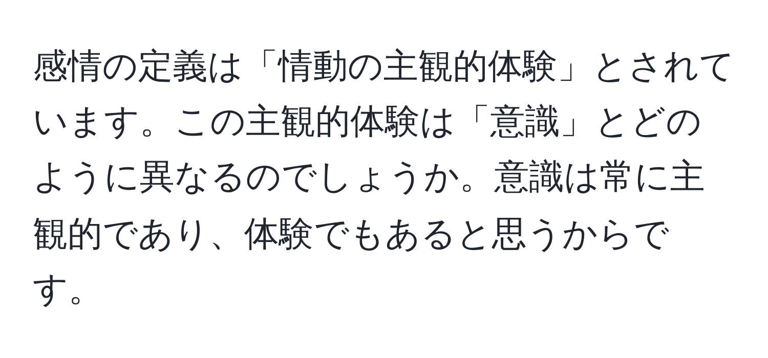 感情の定義は「情動の主観的体験」とされています。この主観的体験は「意識」とどのように異なるのでしょうか。意識は常に主観的であり、体験でもあると思うからです。