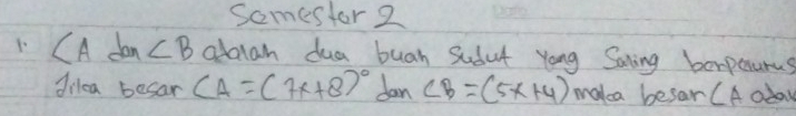 Somestor 2
CA dan ∠ B ablah dua buah Sudut yong Sating borpenurus 
dilea becar CA=(7x+8)^circ  dan ∠ B=(5x+4) maka besar (A aday