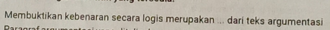 Membuktikan kebenaran secara logis merupakan ... dari teks argumentasi
