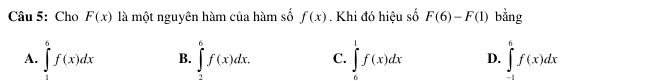 Cho F(x) là một nguyên hàm của hàm số f(x). Khi đó hiệu số F(6)-F(1) bằng
A. ∈tlimits _1^6f(x)dx B. ∈tlimits _2^6f(x)dx. C. ∈tlimits _6^1f(x)dx D. ∈tlimits _(-1)^6f(x)dx