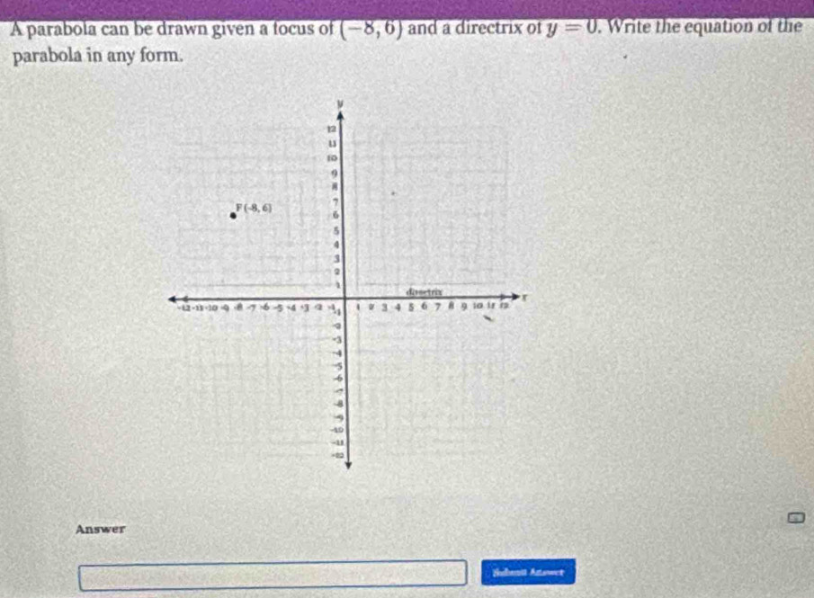 A parabola can be drawn given a tocus of (-8,6) and a directrix of y=0. Write the equation of the
parabola in any form.
Answer
Jani Azswet