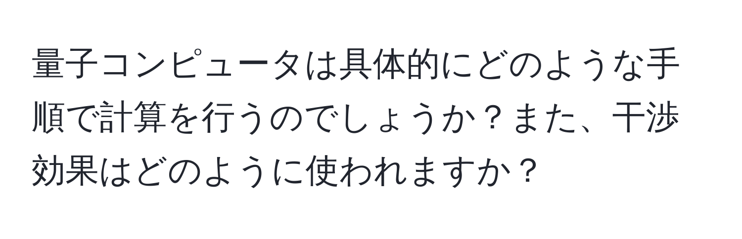 量子コンピュータは具体的にどのような手順で計算を行うのでしょうか？また、干渉効果はどのように使われますか？