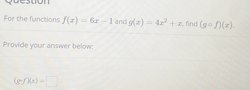 guestion 
For the functions f(x)=6x-1 and g(x)=4x^2+x , find (gcirc f)(x). 
Provide your answer below:
(gcirc f)(x)=□