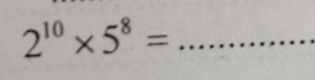 2^(10)* 5^8= _