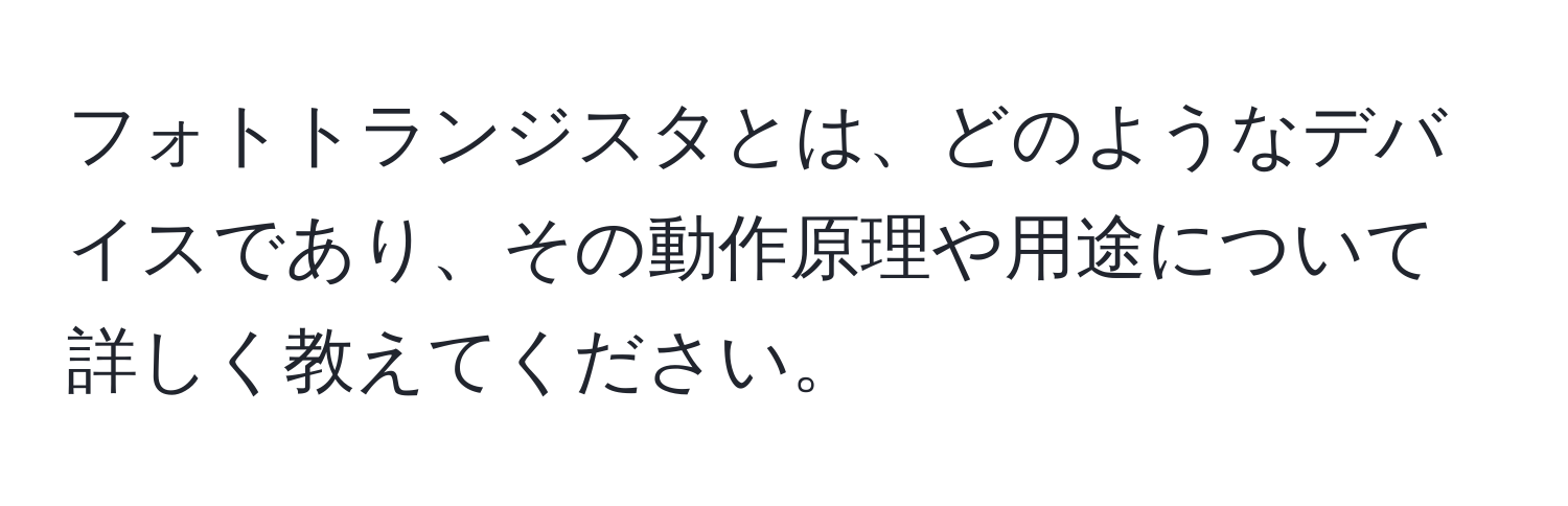 フォトトランジスタとは、どのようなデバイスであり、その動作原理や用途について詳しく教えてください。