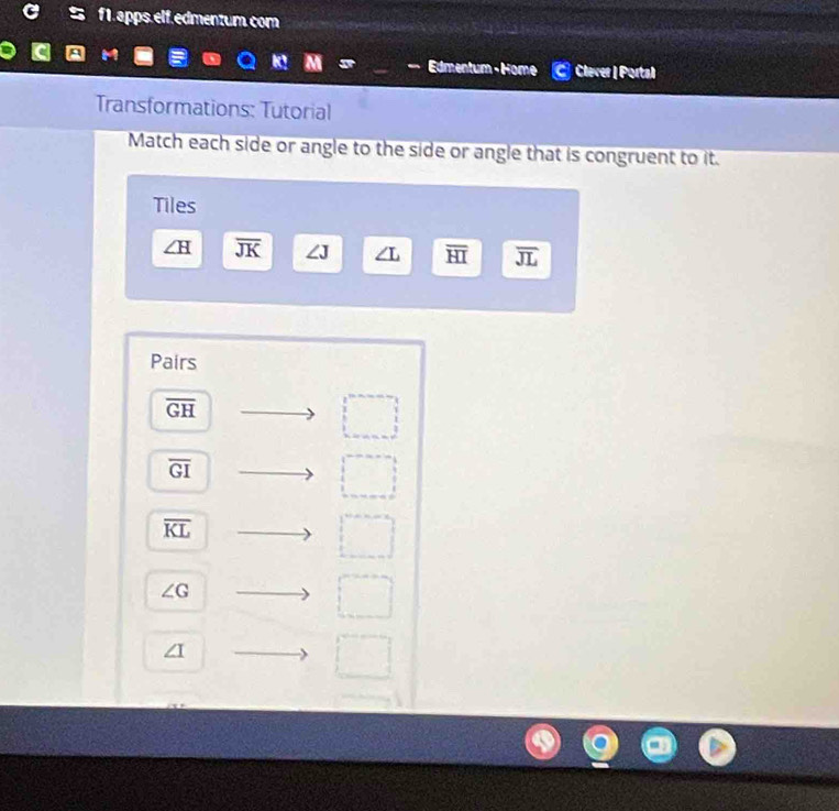 f1. apps.elf.edmentum.com 
M 
- Edmentum - Home Clever | Portal 
Transformations: Tutorial 
Match each side or angle to the side or angle that is congruent to it. 
Tiles
overline JK LJ 1 overline HI overline JL
Pairs
overline GH
overline GI
□ 
overline KL
∠ G
∠ I