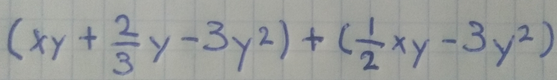 (xy+ 2/3 y-3y^2)+( 1/2 xy-3y^2)