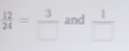  12/24 = 3/□   and  1/□  