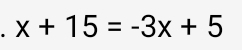 、 x+15=-3x+5