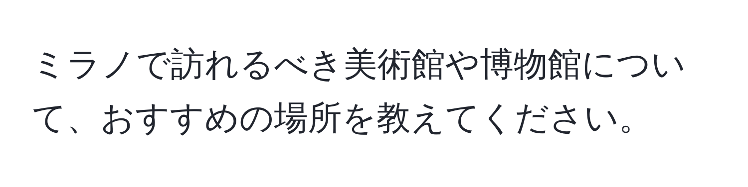 ミラノで訪れるべき美術館や博物館について、おすすめの場所を教えてください。