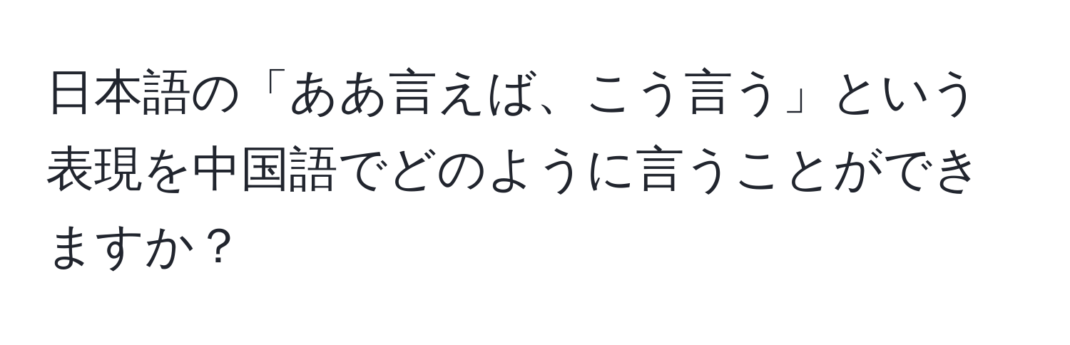 日本語の「ああ言えば、こう言う」という表現を中国語でどのように言うことができますか？