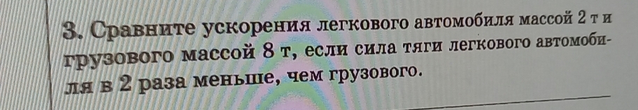 Сравните ускорения легкового автомοбиеля массой 2τ и 
грузового массой δ т, если сила τяги легкового авτомоби- 
ля в 2 раза меньше, чем грузового.