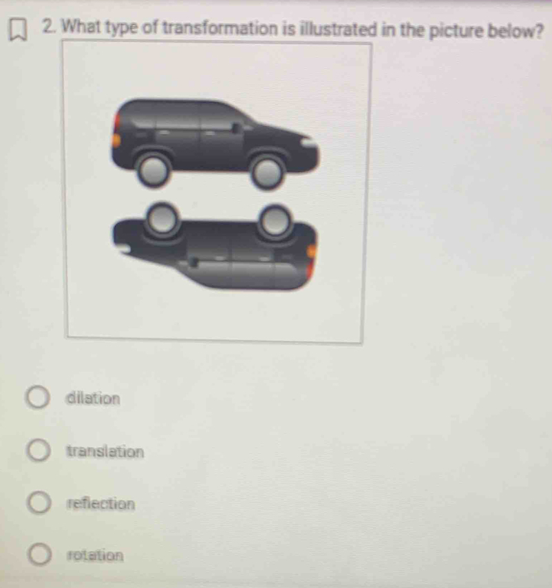 What type of transformation is illustrated in the picture below?
dilation
translation
reflection
rotation