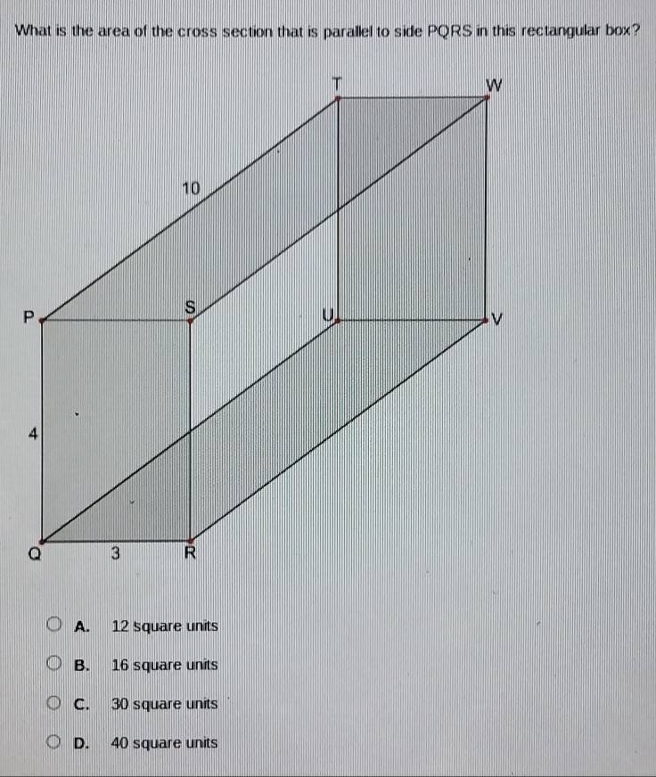 What is the area of the cross section that is parallel to side PQRS in this rectangular box?
A. 12 square units
B. 16 square units
C. 30 square units
D. 40 square units