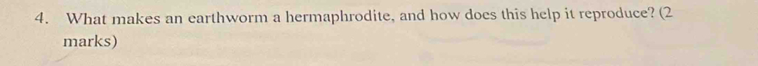 What makes an earthworm a hermaphrodite, and how does this help it reproduce? (2 
marks)