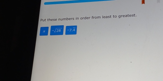 Put these numbers in order from least to greatest. 
π -sqrt(28) -7 P