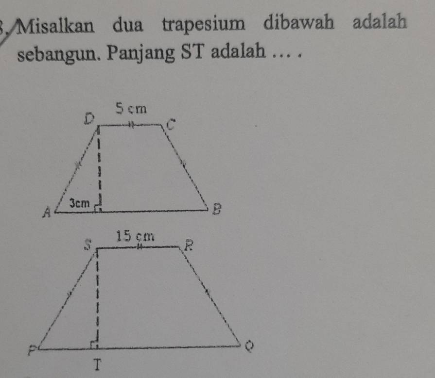 Misalkan dua trapesium dibawah adalah 
sebangun. Panjang ST adalah ... .