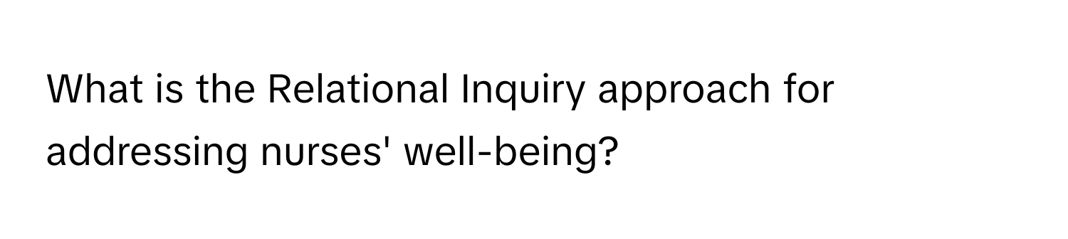 What is the Relational Inquiry approach for addressing nurses' well-being?