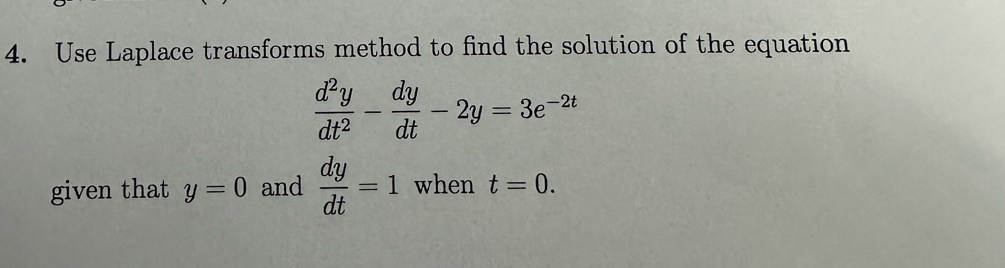 Use Laplace transforms method to find the solution of the equation
 d^2y/dt^2 - dy/dt -2y=3e^(-2t)
given that y=0 and  dy/dt =1 when t=0.