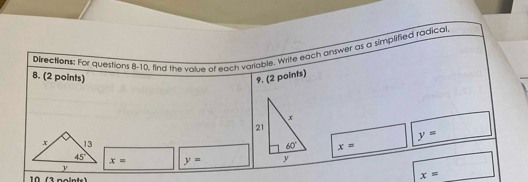 Directions: For questions 8-10, find the value of each variable. Write each answer as a simplified radical.
8. (2 points) 9. (2 points)
y=
x=
x=
y=
10 (3 points)
x=