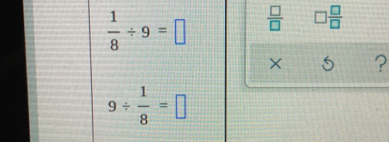  1/8 / 9=
?
9/  1/8 =