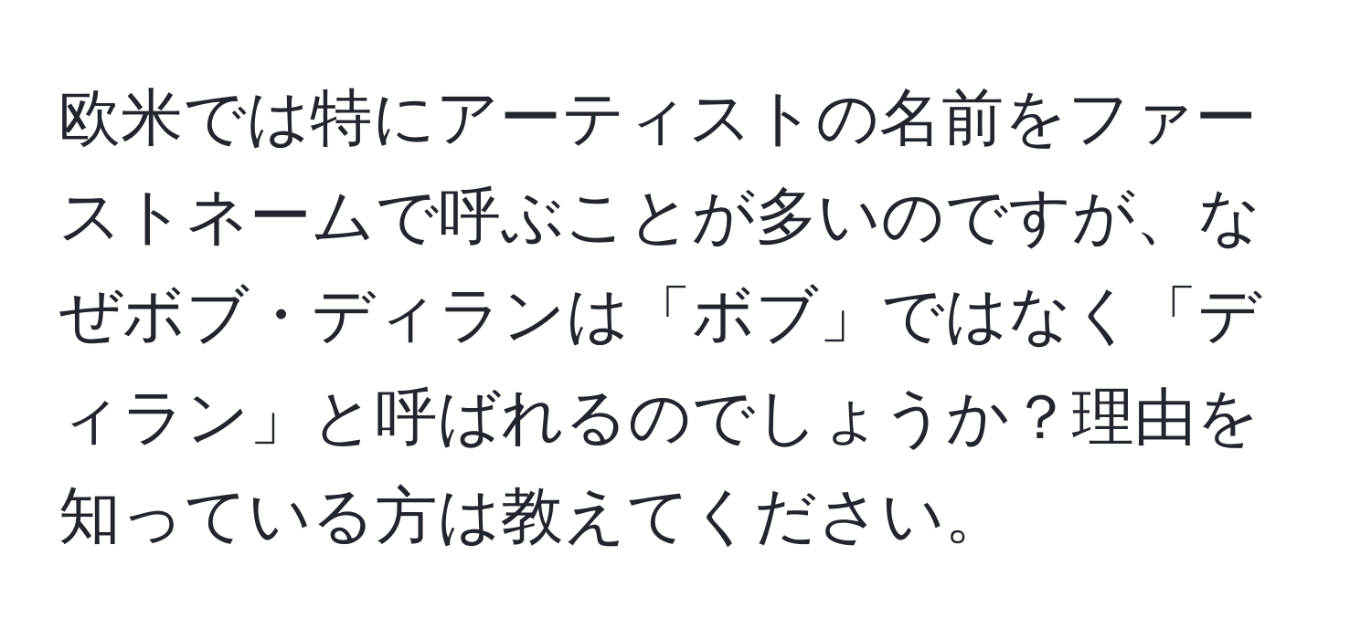 欧米では特にアーティストの名前をファーストネームで呼ぶことが多いのですが、なぜボブ・ディランは「ボブ」ではなく「ディラン」と呼ばれるのでしょうか？理由を知っている方は教えてください。