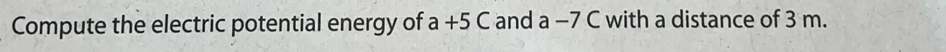 Compute the electric potential energy of a+5C and a-7C with a distance of 3 m.