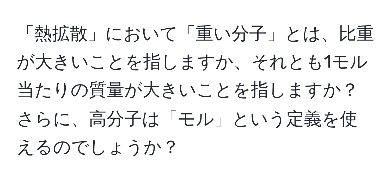 「熱拡散」において「重い分子」とは、比重が大きいことを指しますか、それとも1モル当たりの質量が大きいことを指しますか？さらに、高分子は「モル」という定義を使えるのでしょうか？