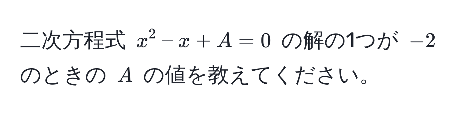 二次方程式 $x^2 - x + A = 0$ の解の1つが $-2$ のときの $A$ の値を教えてください。