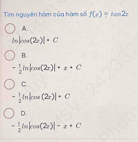 Tim nguyên hàm của hàm số f(x)=tan 2x
A.
ln |cos (2x)|+C
B.
- 1/2 ln |cos (2x)|+x+C
C.
- 1/2 ln |cos (2x)|+C
D.
- 1/2 ln |cos (2x)|-x+C