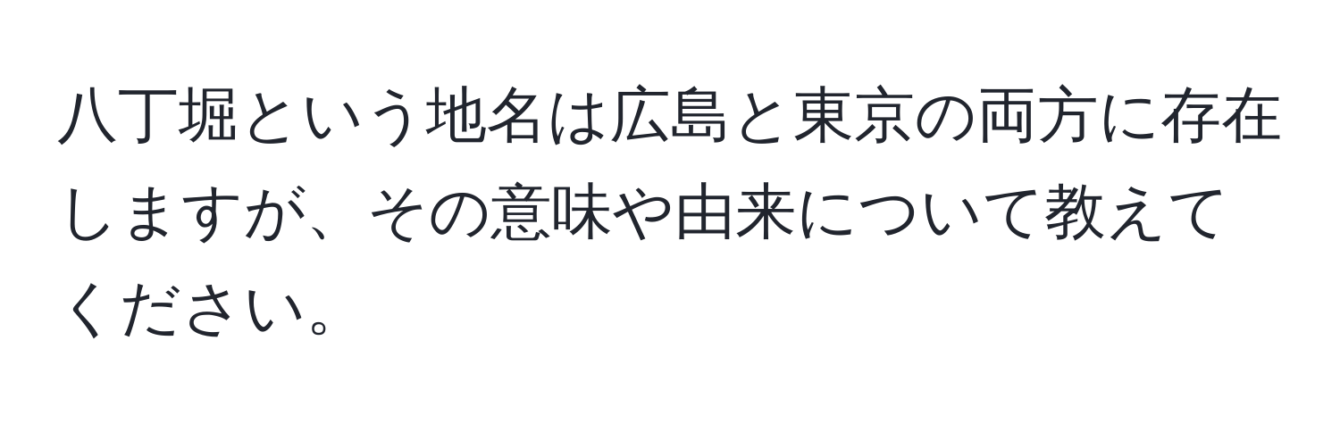 八丁堀という地名は広島と東京の両方に存在しますが、その意味や由来について教えてください。