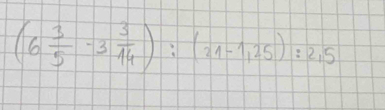 (6 3/5 -3 3/14 ):(21-1,25):2,5