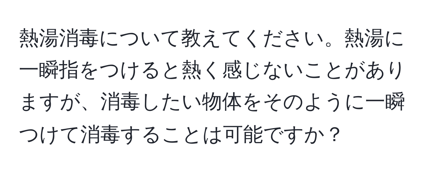 熱湯消毒について教えてください。熱湯に一瞬指をつけると熱く感じないことがありますが、消毒したい物体をそのように一瞬つけて消毒することは可能ですか？