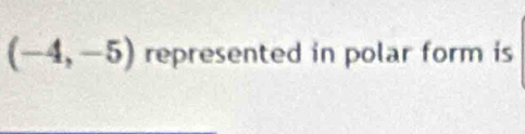 (-4,-5) represented in polar form is