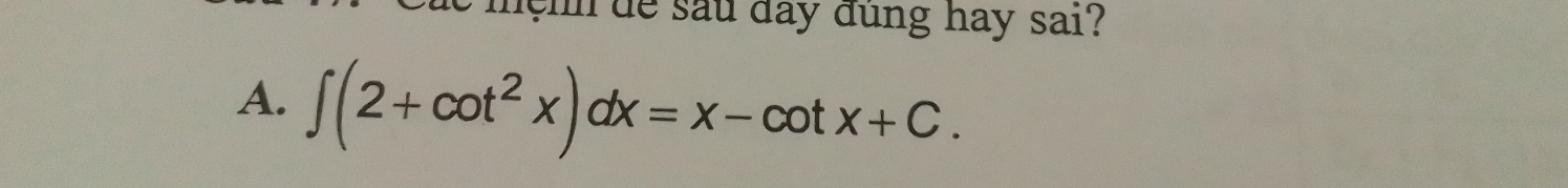 mệm de sau day đùng hay sai? 
A. ∈t (2+cot^2x)dx=x-cot x+C.